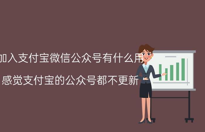 加入支付宝微信公众号有什么用 感觉支付宝的公众号都不更新，为什么？